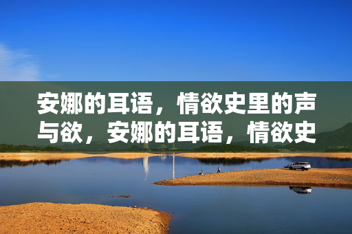 安娜的耳语,情欲史里的声与欲,安娜的耳语,情欲史里的声与欲 安娜的耳语,情欲史里的声与欲,安娜的耳语,情欲史里的声与欲