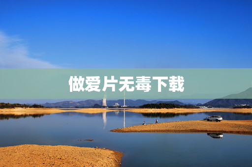 做爱片无毒下载 做爱片无毒下载