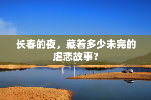 长春的夜,藏着多少未完的虐恋故事? 长春的夜,藏着多少未完的虐恋故事?