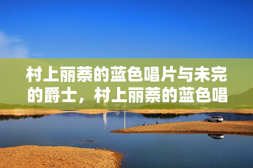 村上丽萘的蓝色唱片与未完的爵士，村上丽萘的蓝色唱片与未竟的爵士
