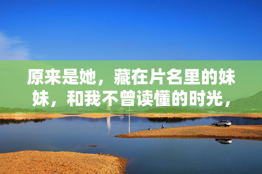 原来是她,藏在片名里的妹妹,和我不曾读懂的时光,原来是她,片名里的妹妹与不曾读懂的时光 原来是她,藏在片名里的妹妹,和我不曾读懂的时光,原来是她,片名里的妹妹与不曾读懂的时光