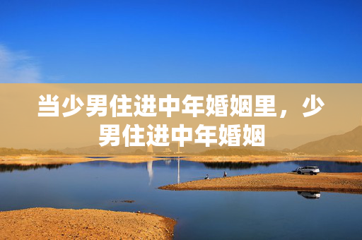 当少男住进中年婚姻里，少男住进中年婚姻