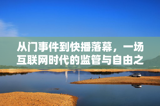 从门事件到快播落幕，一场互联网时代的监管与自由之辩，从门事件到快播落幕，互联网时代的监管与自由之辩
