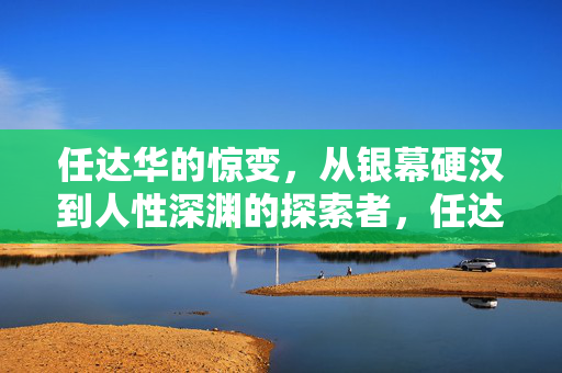 任达华的惊变,从银幕硬汉到人性深渊的探索者,任达华的惊变,从银幕硬汉到人性深渊探索者 任达华的惊变,从银幕硬汉到人性深渊的探索者,任达华的惊变,从银幕硬汉到人性深渊探索者