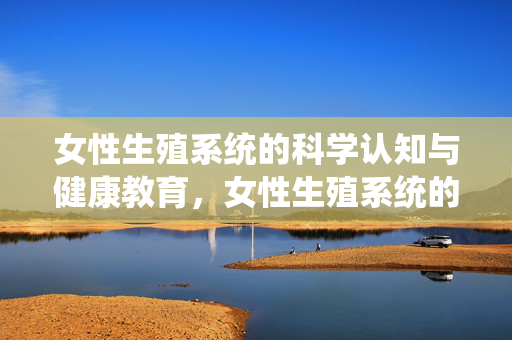 女性生殖系统的科学认知与健康教育，女性生殖系统的科学认知与健康教育的融合