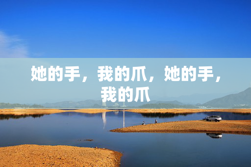 她的手，我的爪，她的手，我的爪