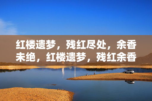 红楼遗梦，残红尽处，余香未绝，红楼遗梦，残红余香