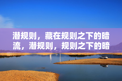 潜规则，藏在规则之下的暗流，潜规则，规则之下的暗流