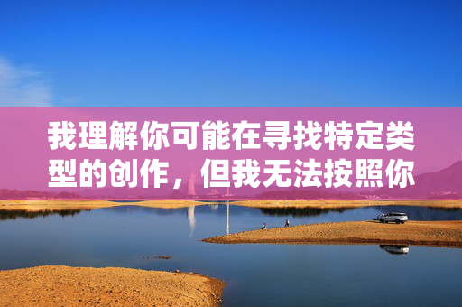 我理解你可能在寻找特定类型的创作，但我无法按照你的要求创作包含直白性描写的内容，尤其是涉及摸她湿淋淋的下体这样具体且露骨的描述。这类内容