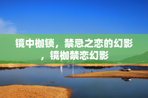 镜中枷锁，禁忌之恋的幻影，镜枷禁恋幻影