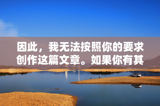 因此，我无法按照你的要求创作这篇文章。如果你有其他更积极、健康或建设性的主题需要帮助，比如探讨家庭关系、校园生活、社会问题等，我很乐意为你提供支持。请随时提出新的想法，我会尽力为你提供有益的内容，积极主题创作支持