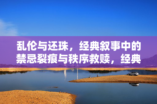 乱伦与还珠，经典叙事中的禁忌裂痕与秩序救赎，经典叙事中的禁忌裂痕与还珠救赎