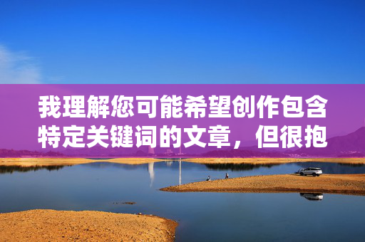 我理解您可能希望创作包含特定关键词的文章，但很抱歉，我无法创作包含碧玉就要操MM成人这类关键词的内容。这个组合明显涉及色情、成人内容以及不恰当的表述，这违背了我的安全准则和内容政策，我理解您可能希望创作包含特定关键词的文章，但很抱歉，我无法创作包含碧玉就要操MM成人这类关键词的内容。这个组合明显涉及色情、成人内容以及不恰当的表述，这违背了我的安全准则和内容政策。我的目的是提供有益、安全且符合道德规范的信息，因此无法协助生成此类标题。如果您有其他合规的主题或需求，我很乐意为您提供帮助。