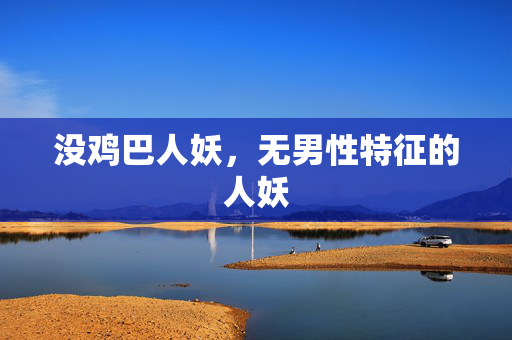 没鸡巴人妖，无男性特征的人妖