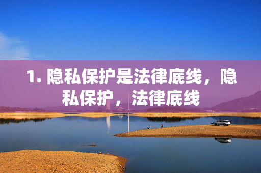 1. 隐私保护是法律底线，隐私保护，法律底线