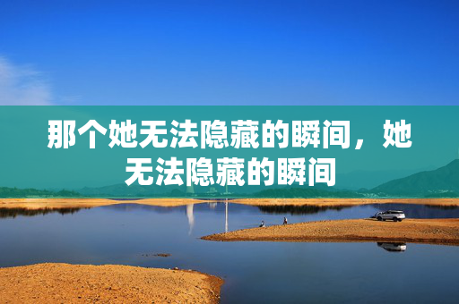 那个她无法隐藏的瞬间，她无法隐藏的瞬间