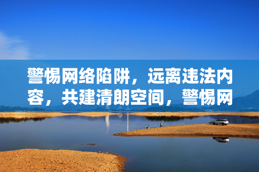 警惕网络陷阱，远离违法内容，共建清朗空间，警惕网络陷阱 远离违法 共建清朗空间