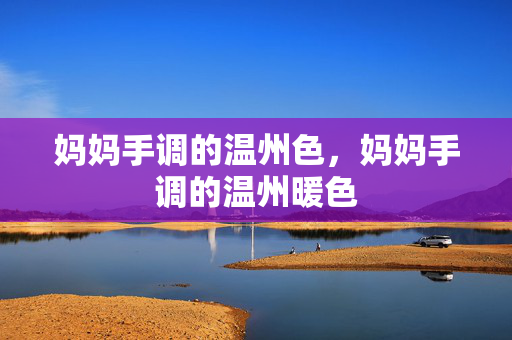 妈妈手调的温州色，妈妈手调的温州暖色