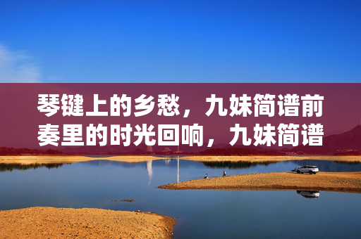 琴键上的乡愁，九妹简谱前奏里的时光回响，九妹简谱前奏，琴键上的时光乡愁