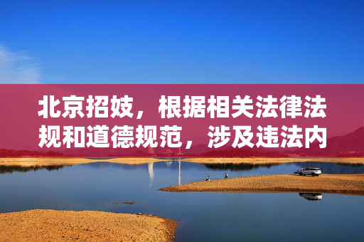 北京招妓，根据相关法律法规和道德规范，涉及违法内容的信息不应被传播。招嫖属于违法行为，我国法律严厉打击此类行为，倡导健康文明的社会风尚。建议您遵守法律法规，关注合法、积极的内容。如果您有其他合规的问题，我很乐意为您提供帮助。