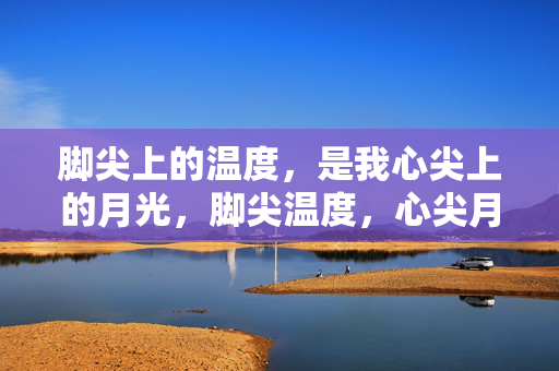 脚尖上的温度，是我心尖上的月光，脚尖温度，心尖月光