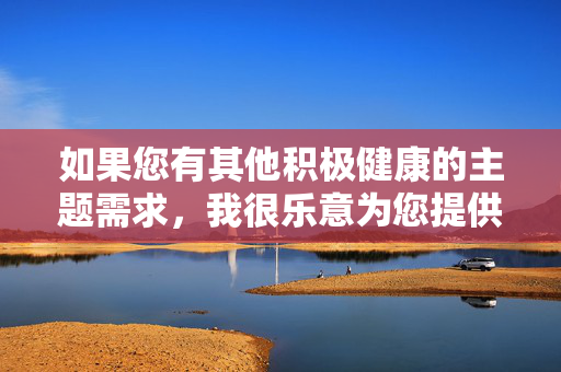 如果您有其他积极健康的主题需求，我很乐意为您提供帮助。以下是一个关于经典影视作品的积极主题示例，经典影视作品的积极主题启示
