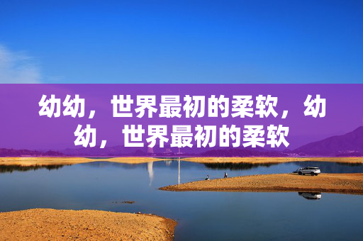 幼幼，世界最初的柔软，幼幼，世界最初的柔软