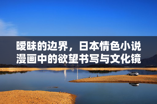 暧昧的边界，日本情色小说漫画中的欲望书写与文化镜像，暧昧边界，日本情色小说漫画的欲望书写与文化镜像