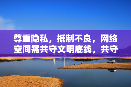 尊重隐私，抵制不良，网络空间需共守文明底线，共守网络文明底线，尊重隐私抵制不良