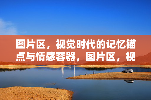 图片区，视觉时代的记忆锚点与情感容器，图片区，视觉时代的记忆锚点与情感容器