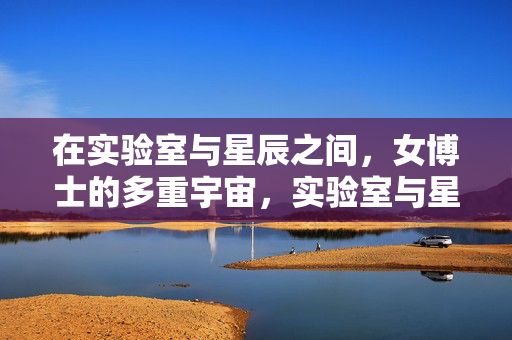在实验室与星辰之间,女博士的多重宇宙,实验室与星辰之间,女博士的多重宇宙 在实验室与星辰之间,女博士的多重宇宙,实验室与星辰之间,女博士的多重宇宙