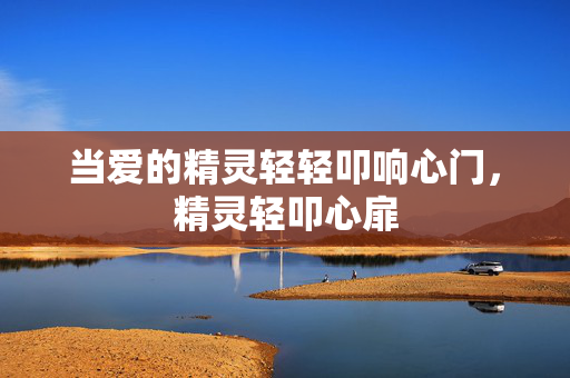 当爱的精灵轻轻叩响心门,精灵轻叩心扉 当爱的精灵轻轻叩响心门,精灵轻叩心扉