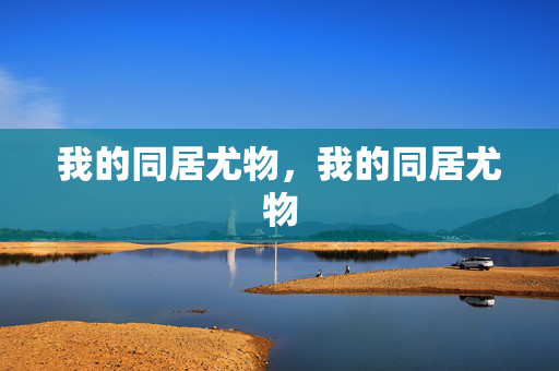我的同居尤物，我的同居尤物