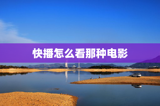 快播怎么看那种电影 快播怎么看那种电影