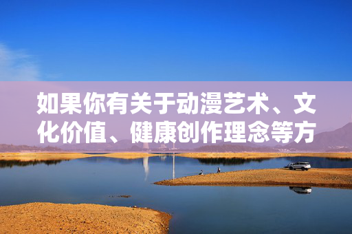 如果你有关于动漫艺术、文化价值、健康创作理念等方面的积极话题,我很乐意为你提供帮助和建议。让我们一起关注动漫产业在思想引领、文化传承和创新发展中的积极作用,共同推动社会主义文化繁荣兴盛,动漫艺术,以文化价值为魂 以创新驱动共筑文化繁荣 如果你有关于动漫艺术、文化价值、健康创作理念等方面的积极话题,我很乐意为你提供帮助和建议。让我们一起关注动漫产业在思想引领、文化传承和创新发展中的积极作用,共同推动社会主义文化繁荣兴盛,动漫艺术,以文化价值为魂 以创新驱动共筑文化繁荣