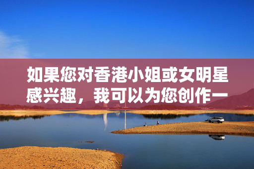 如果您对香港小姐或女明星感兴趣，我可以为您创作一篇积极正面的文章，例如，香港小姐风采，绽放魅力，传递正能量