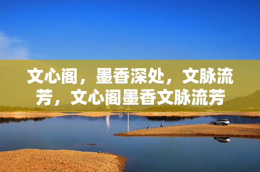 文心阁,墨香深处,文脉流芳,文心阁墨香文脉流芳 文心阁,墨香深处,文脉流芳,文心阁墨香文脉流芳