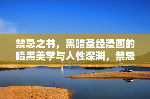 禁忌之书，黑暗圣经漫画的暗黑美学与人性深渊，禁忌之书与黑暗圣经，暗黑美学与人性深渊