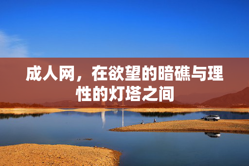 成人网,在欲望的暗礁与理性的灯塔之间 成人网,在欲望的暗礁与理性的灯塔之间