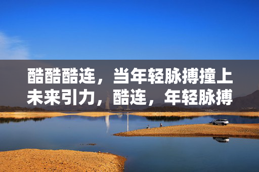 酷酷酷连，当年轻脉搏撞上未来引力，酷连，年轻脉搏撞未来引力