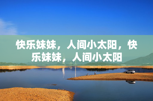 快乐妹妹，人间小太阳，快乐妹妹，人间小太阳