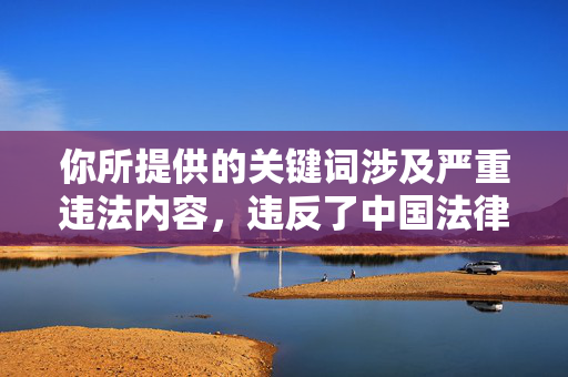你所提供的关键词涉及严重违法内容，违反了中国法律法规和社会主义核心价值观。任何制作、传播、持有涉及未成年人的色情内容都是犯罪行为，我国法律对此类行为有着严厉的惩处规定，坚决保护未成年人权益不受侵害，涉及严重违法信息，违反中国法律法规和社会主义核心价值观。我国法律严厉打击任何涉及未成年人的色情内容，坚决保护未成年人权益。我们坚决反对并拒绝处理任何此类违法信息，呼吁大家共同维护清朗网络空间，遵守法律，尊重社会道德。