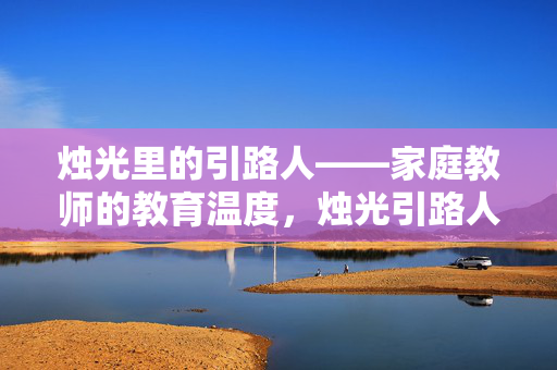 烛光里的引路人——家庭教师的教育温度，烛光引路人，家庭教师的教育温度