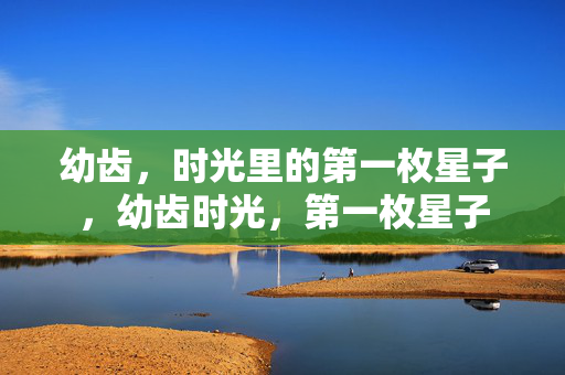 幼齿，时光里的第一枚星子，幼齿时光，第一枚星子