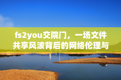 fs2you交院门，一场文件共享风波背后的网络伦理与边界探讨，fs2you交院门，文件共享风波背后的网络伦理与边界探讨