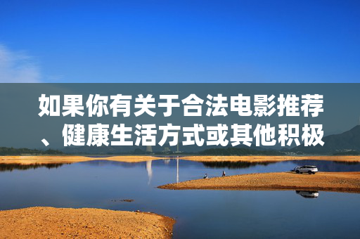 如果你有关于合法电影推荐、健康生活方式或其他积极话题的需求，我会很乐意提供帮助。请让我们共同营造一个文明、和谐的网络环境，文明观影，健康生活，共建和谐网络环境