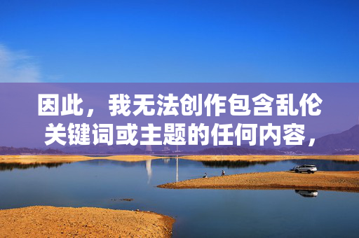因此，我无法创作包含乱伦关键词或主题的任何内容，无论标题还是正文