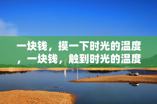 一块钱，摸一下时光的温度，一块钱，触到时光的温度