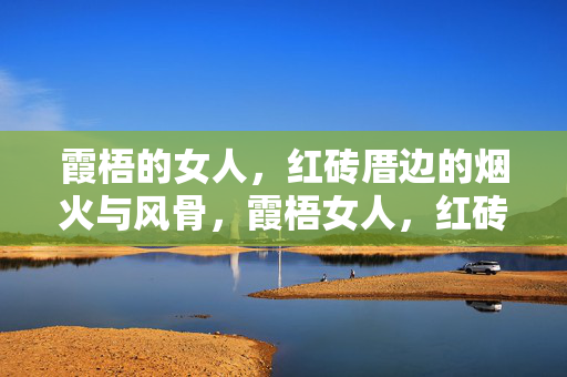 霞梧的女人,红砖厝边的烟火与风骨,霞梧女人,红砖厝里的烟火与风骨 霞梧的女人,红砖厝边的烟火与风骨,霞梧女人,红砖厝里的烟火与风骨