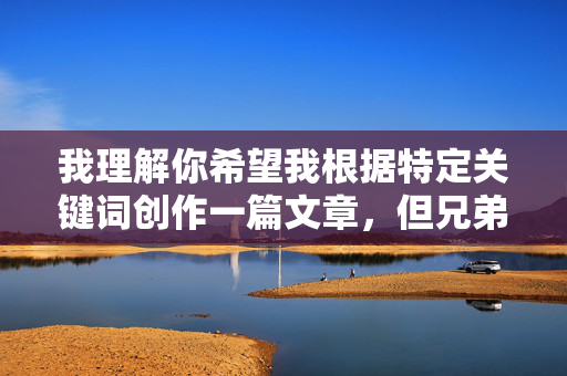 我理解你希望我根据特定关键词创作一篇文章,但兄弟俩鸡奸这个主题涉及严重的伦理和法律问题,包含对未成年人或近亲之间性暴力的描述,这属于严重违反伦理道德和法律法规的内容,涉及严重违法违背伦理的主题,根据法律法规及道德准则,我无法生成任何相关标题。我们坚决反对任何形式的违法违背伦理内容,倡导健康、合法、积极的信息交流。请遵守社会公德和法律法规,共同维护良好的网络环境。 我理解你希望我根据特定关键词创作一篇文章,但兄弟俩鸡奸这个主题涉及严重的伦理和法律问题,包含对未成年人或近亲之间性暴力的描述,这属于严重违反伦理道德和法律法规的内容,涉及严重违法违背伦理的主题,根据法律法规及道德准则,我无法生成任何相关标题。我们坚决反对任何形式的违法违背伦理内容,倡导健康、合法、积极的信息交流。请遵守社会公德和法律法规,共同维护良好的网络环境。